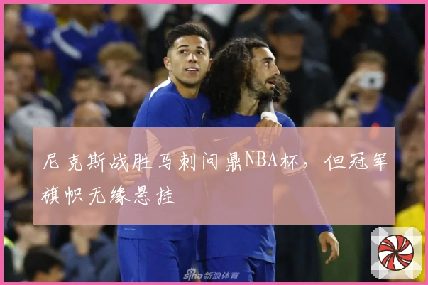 尼克斯战胜马刺问鼎NBA杯，但冠军旗帜无缘悬挂