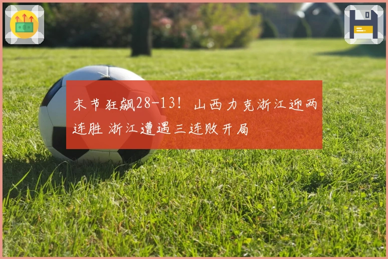 末节狂飙28-13！山西力克浙江迎两连胜 浙江遭遇三连败开局