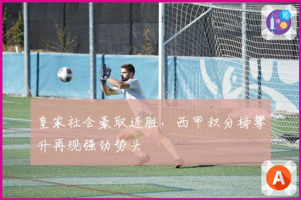 皇家社会豪取连胜，西甲积分榜攀升再现强劲势头