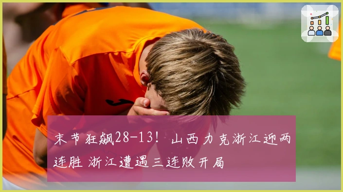 末节狂飙28-13！山西力克浙江迎两连胜 浙江遭遇三连败开局