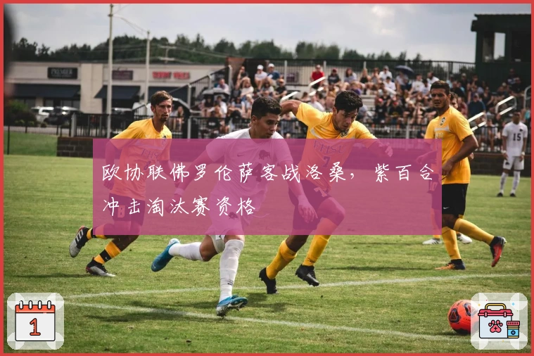 欧协联佛罗伦萨客战洛桑，紫百合冲击淘汰赛资格