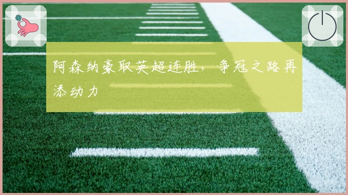 阿森纳豪取英超连胜，争冠之路再添动力