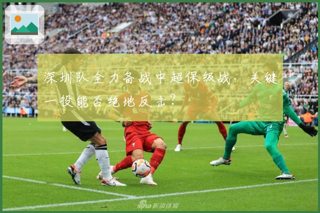 深圳队全力备战中超保级战，关键一役能否绝地反击？