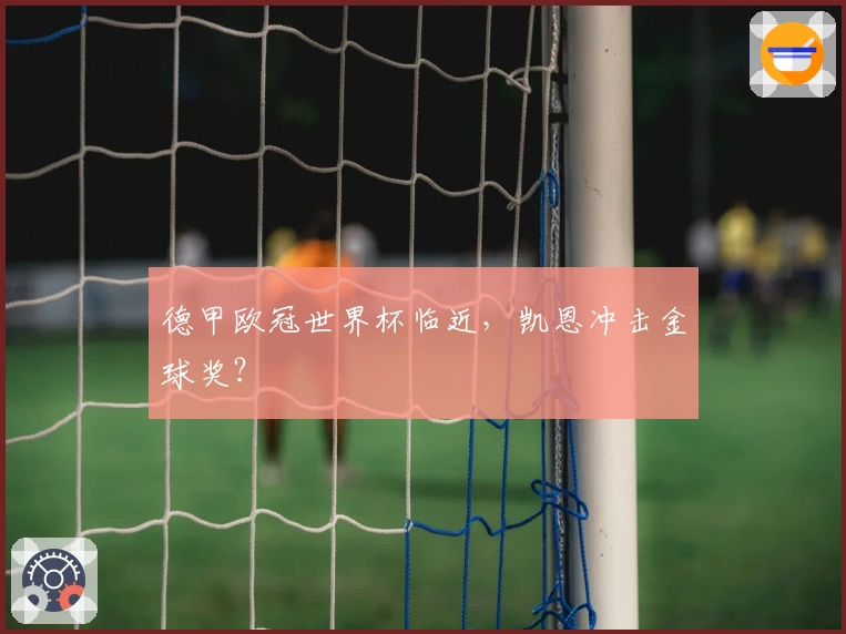 德甲欧冠世界杯临近，凯恩冲击金球奖？