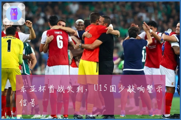 东亚杯首战失利，U15国少敲响警示信号