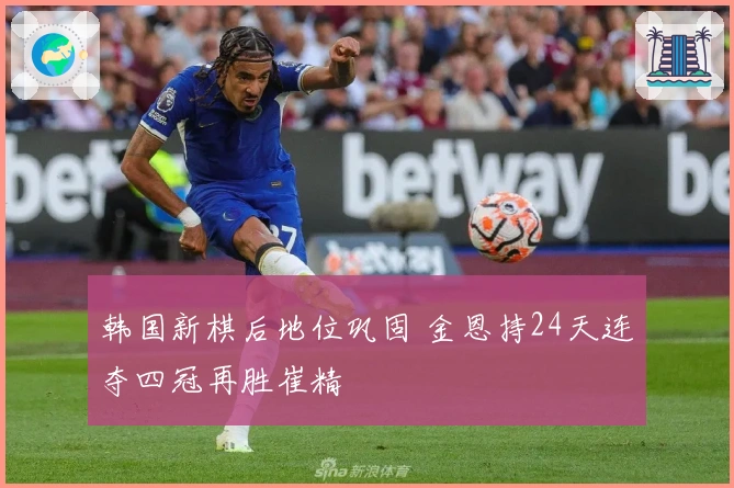 韩国新棋后地位巩固 金恩持24天连夺四冠再胜崔精